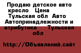 Продаю детское авто кресло › Цена ­ 3 000 - Тульская обл. Авто » Автопринадлежности и атрибутика   . Тульская обл.